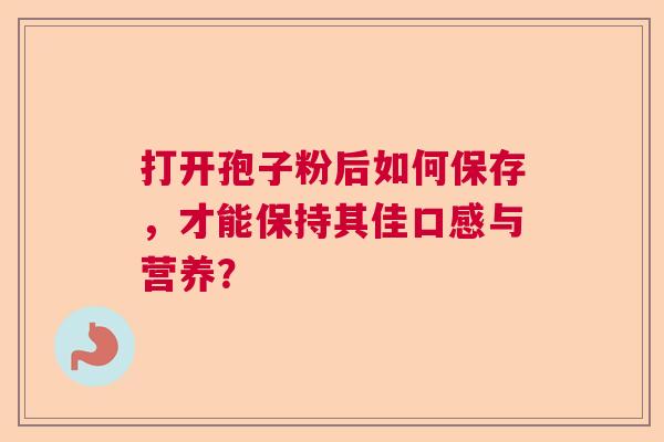 打开孢子粉后如何保存，才能保持其佳口感与营养？