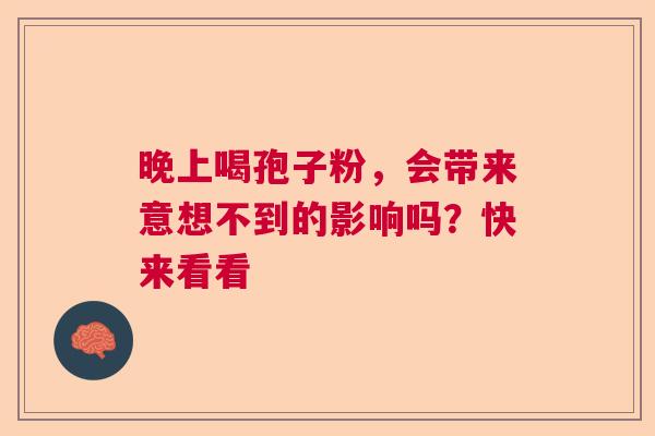 晚上喝孢子粉，会带来意想不到的影响吗？快来看看
