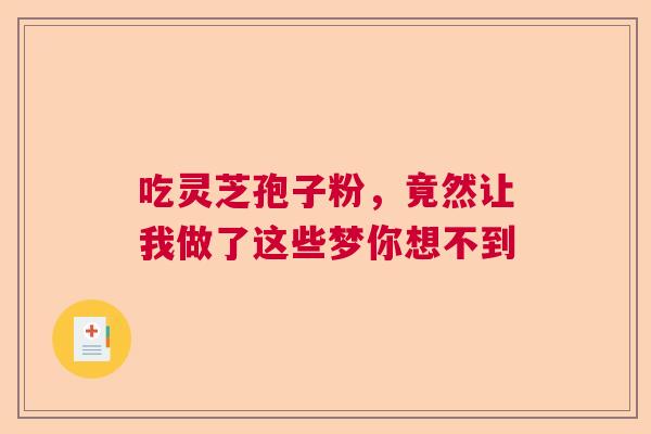 吃灵芝孢子粉，竟然让我做了这些梦你想不到