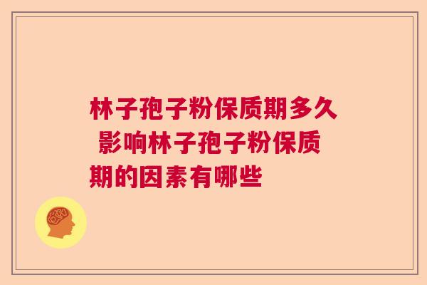 林子孢子粉保质期多久 影响林子孢子粉保质期的因素有哪些