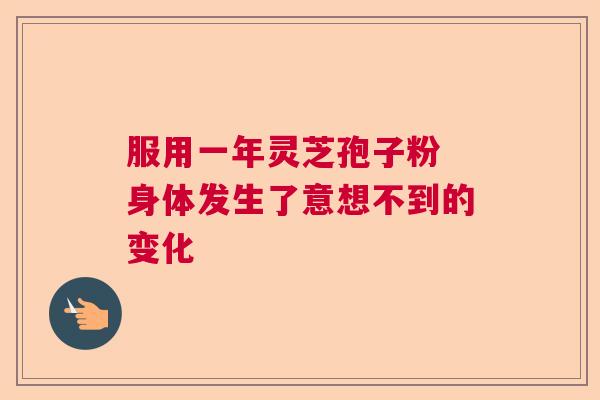服用一年灵芝孢子粉 身体发生了意想不到的变化