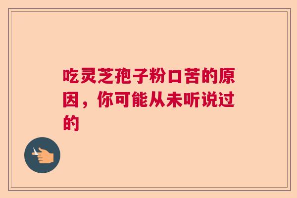 吃灵芝孢子粉口苦的原因，你可能从未听说过的