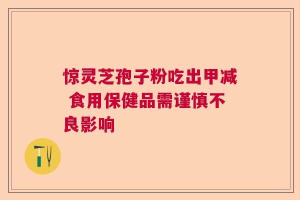 惊灵芝孢子粉吃出甲减 食用保健品需谨慎不良影响