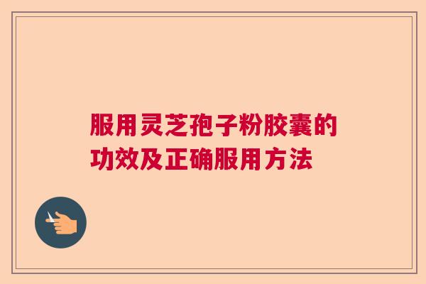 服用灵芝孢子粉胶囊的功效及正确服用方法