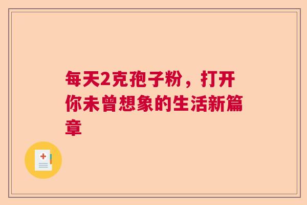 每天2克孢子粉，打开你未曾想象的生活新篇章