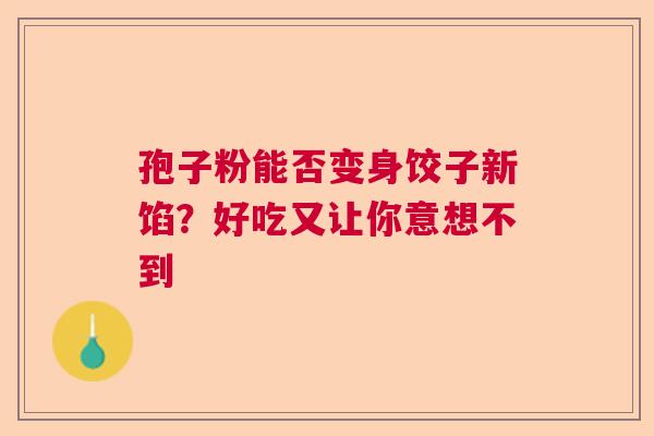 孢子粉能否变身饺子新馅？好吃又让你意想不到