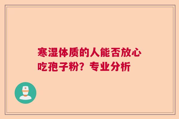 寒湿体质的人能否放心吃孢子粉？专业分析