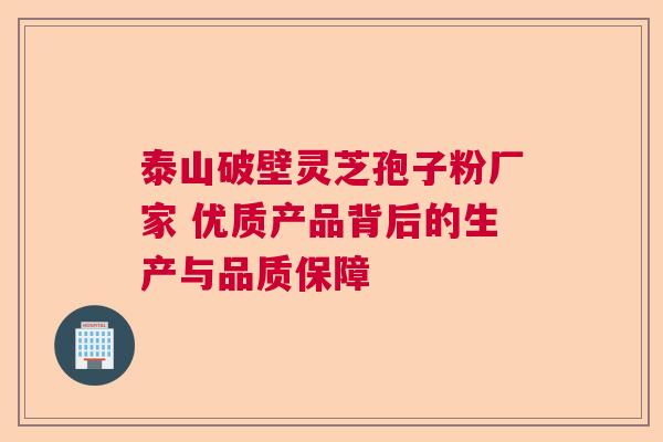 泰山破壁灵芝孢子粉厂家 优质产品背后的生产与品质保障
