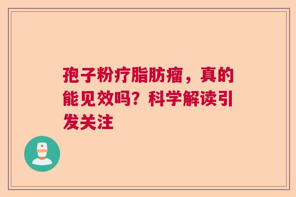 孢子粉疗脂肪瘤，真的能见效吗？科学解读引发关注