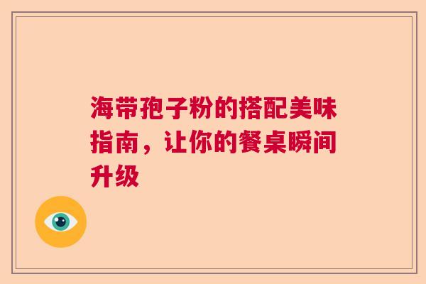 海带孢子粉的搭配美味指南，让你的餐桌瞬间升级