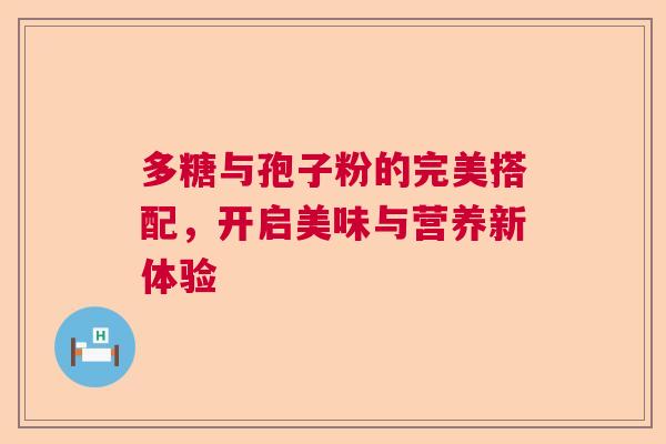 多糖与孢子粉的完美搭配，开启美味与营养新体验