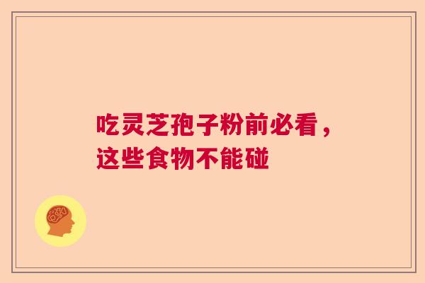 吃灵芝孢子粉前必看，这些食物不能碰