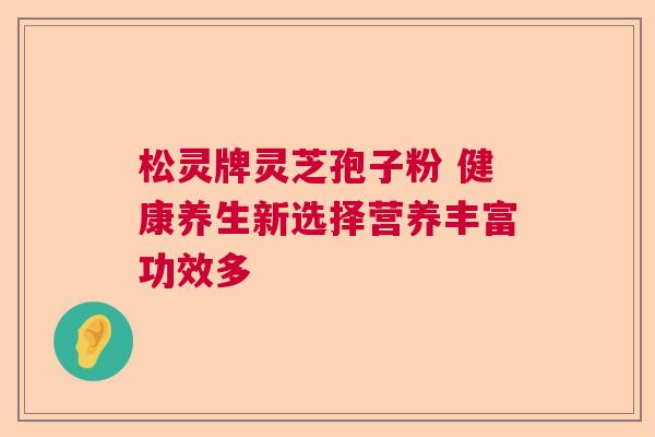 松灵牌灵芝孢子粉 健康养生新选择营养丰富功效多