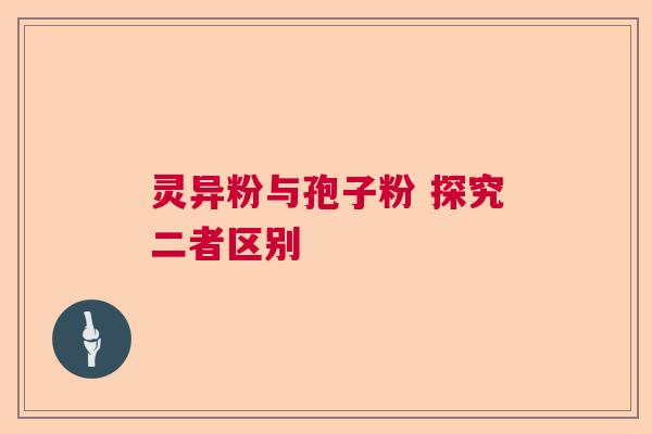 灵异粉与孢子粉 探究二者区别