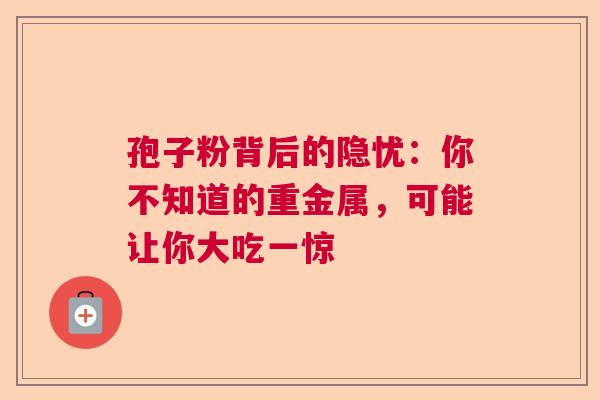 孢子粉背后的隐忧：你不知道的重金属，可能让你大吃一惊