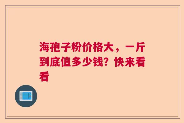 海孢子粉价格大，一斤到底值多少钱？快来看看