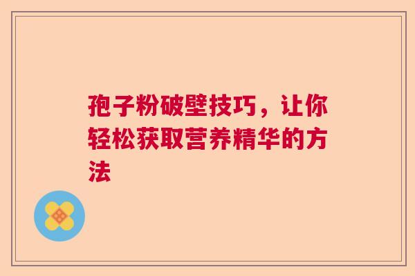 孢子粉破壁技巧，让你轻松获取营养精华的方法