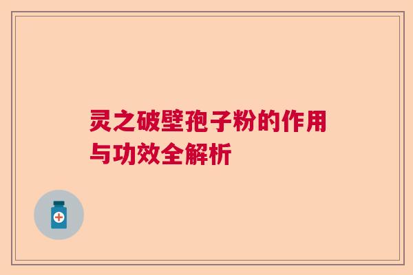灵之破壁孢子粉的作用与功效全解析