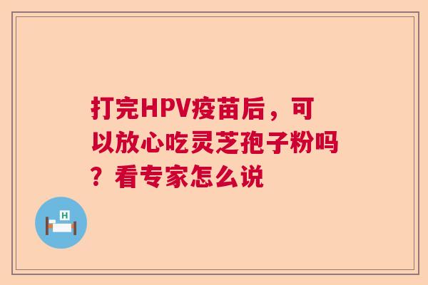 打完HPV疫苗后，可以放心吃灵芝孢子粉吗？看专家怎么说
