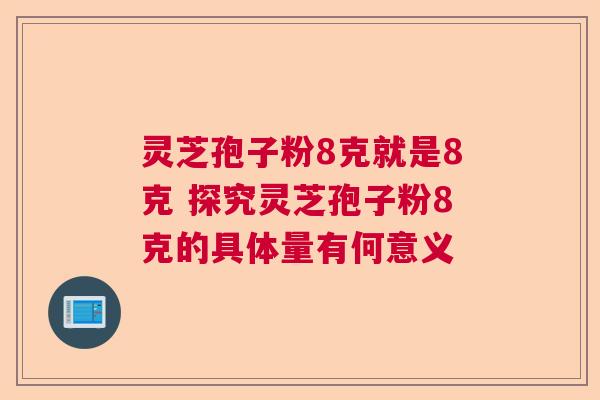 灵芝孢子粉8克就是8克 探究灵芝孢子粉8克的具体量有何意义