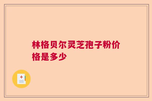 林格贝尔灵芝孢子粉价格是多少
