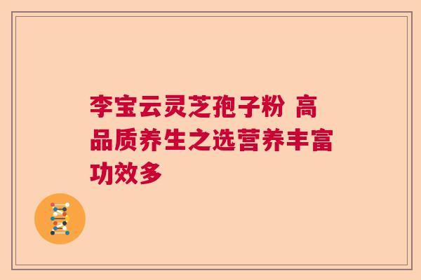 李宝云灵芝孢子粉 高品质养生之选营养丰富功效多