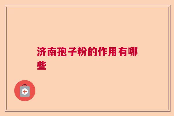 济南孢子粉的作用有哪些