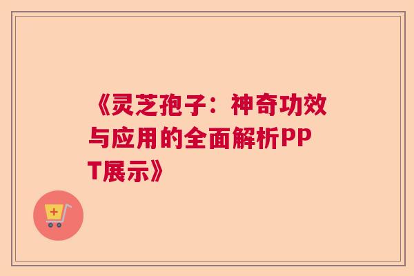 《灵芝孢子：神奇功效与应用的全面解析PPT展示》