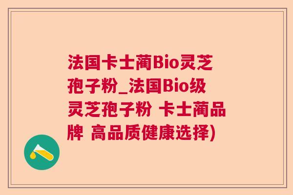 法国卡士蔺Bio灵芝孢子粉_法国Bio级灵芝孢子粉 卡士蔺品牌 高品质健康选择)