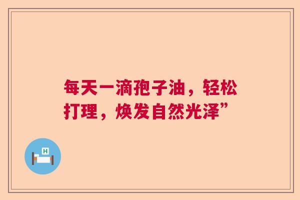 每天一滴孢子油，轻松打理，焕发自然光泽”