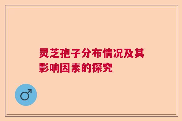 灵芝孢子分布情况及其影响因素的探究