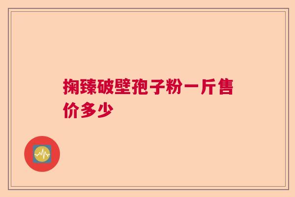 掬臻破壁孢子粉一斤售价多少