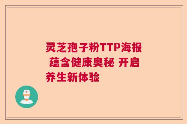 灵芝孢子粉TTP海报 蕴含健康奥秘 开启养生新体验