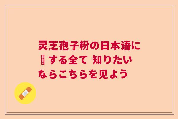 灵芝孢子粉の日本语に関する全て 知りたいならこちらを见よう