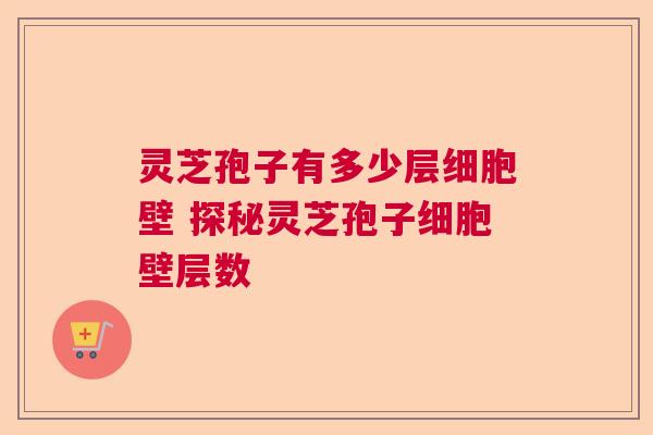 灵芝孢子有多少层细胞壁 探秘灵芝孢子细胞壁层数