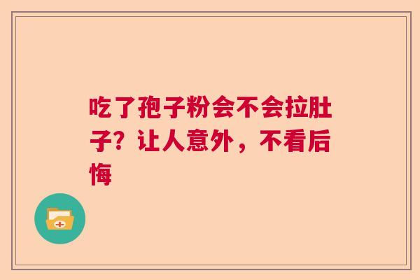 吃了孢子粉会不会拉肚子？让人意外，不看后悔