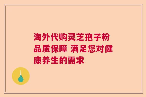 海外代购灵芝孢子粉 品质保障 满足您对健康养生的需求