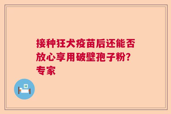 接种狂犬疫苗后还能否放心享用破壁孢子粉？专家