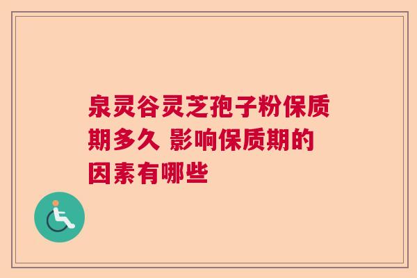 泉灵谷灵芝孢子粉保质期多久 影响保质期的因素有哪些
