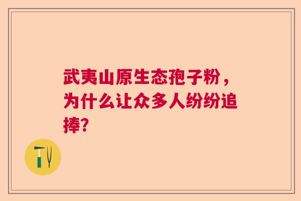 武夷山原生态孢子粉，为什么让众多人纷纷追捧？