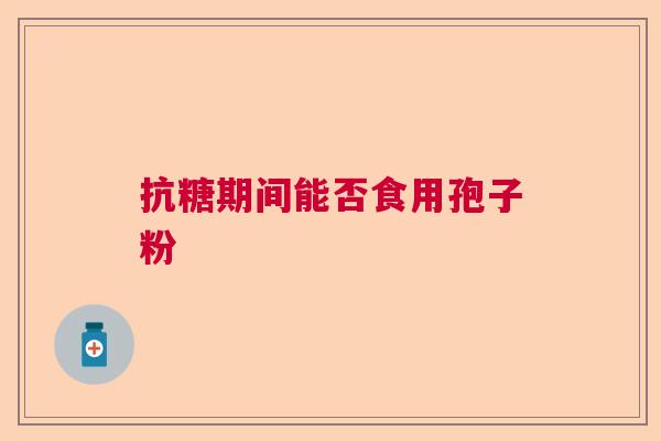 抗糖期间能否食用孢子粉