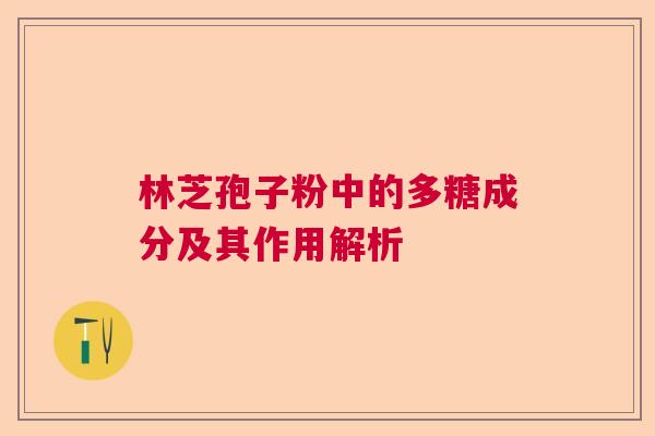 林芝孢子粉中的多糖成分及其作用解析