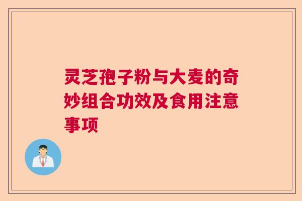 灵芝孢子粉与大麦的奇妙组合功效及食用注意事项