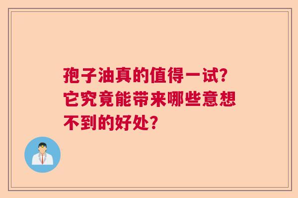 孢子油真的值得一试？它究竟能带来哪些意想不到的好处？