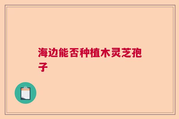 海边能否种植木灵芝孢子