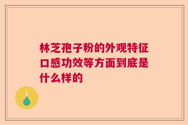 林芝孢子粉的外观特征口感功效等方面到底是什么样的