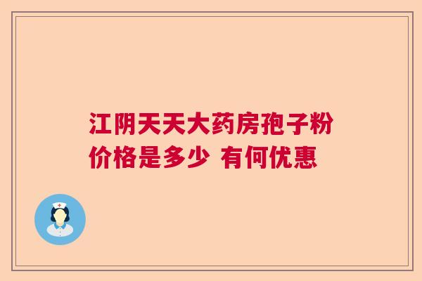 江阴天天大药房孢子粉价格是多少 有何优惠