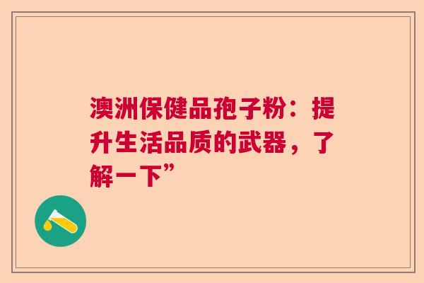 澳洲保健品孢子粉：提升生活品质的武器，了解一下”