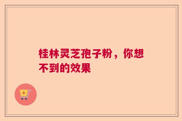 桂林灵芝孢子粉，你想不到的效果