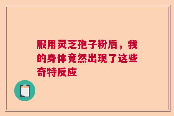 服用灵芝孢子粉后，我的身体竟然出现了这些奇特反应